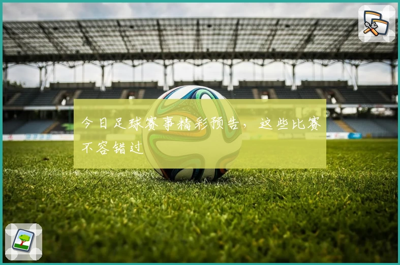 今日足球赛事精彩预告，这些比赛不容错过