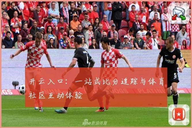 开云入口：一站式比分追踪与体育社区互动体验
