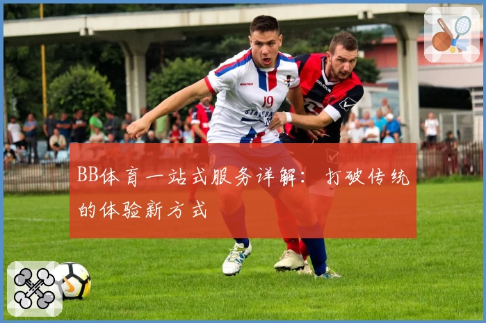BB体育一站式服务详解：打破传统的体验新方式