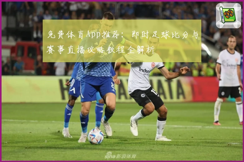 免费体育App推荐：即时足球比分与赛事直播攻略教程全解析