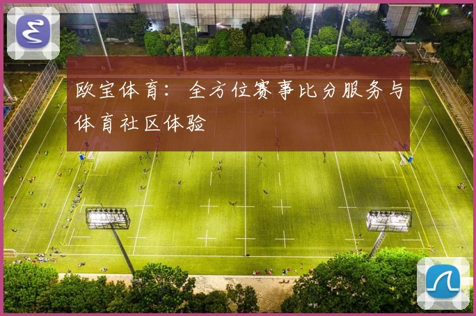 欧宝体育：全方位赛事比分服务与体育社区体验