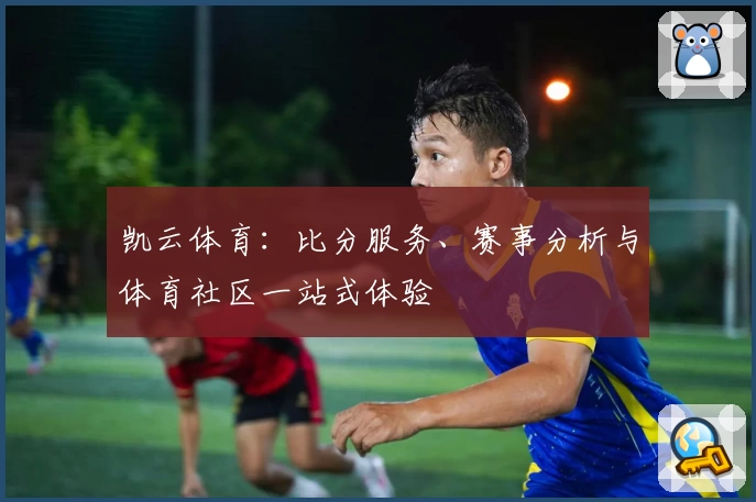 凯云体育：比分服务、赛事分析与体育社区一站式体验
