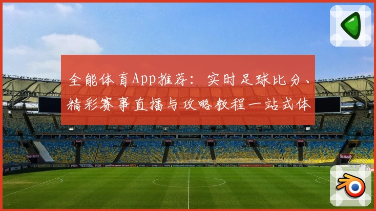 全能体育App推荐：实时足球比分、精彩赛事直播与攻略教程一站式体验