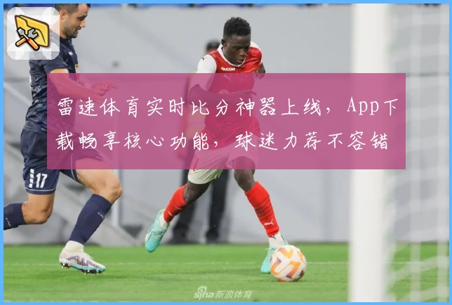 雷速体育实时比分神器上线，App下载畅享核心功能，球迷力荐不容错过