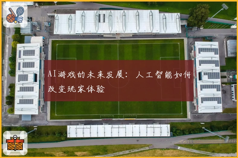 AI游戏的未来发展：人工智能如何改变玩家体验
