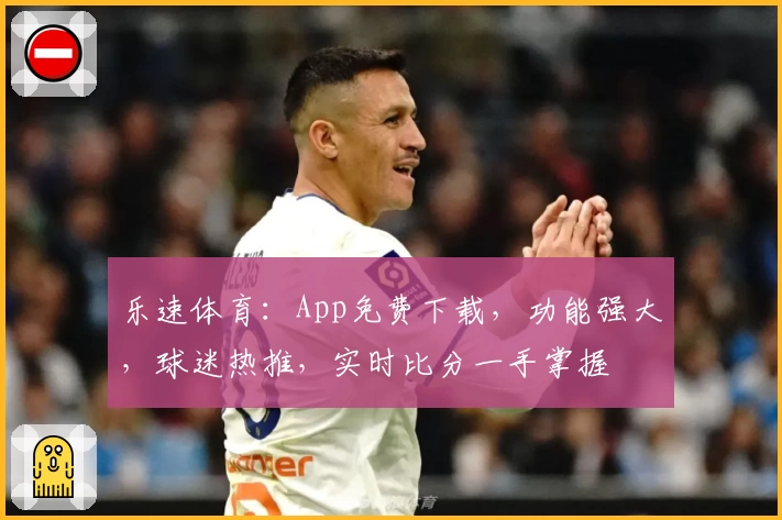 乐速体育：App免费下载，功能强大，球迷热推，实时比分一手掌握