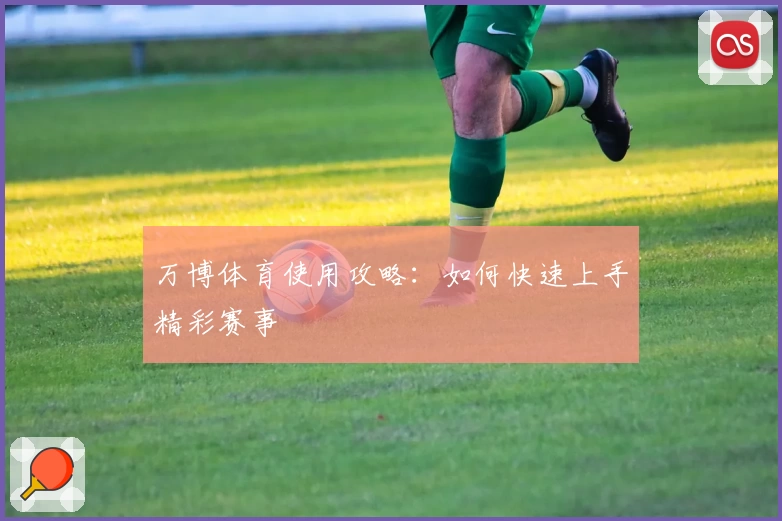 万博体育使用攻略：如何快速上手精彩赛事