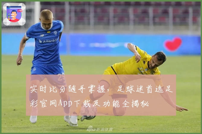 实时比分随手掌握，足球迷首选足彩官网App下载及功能全揭秘