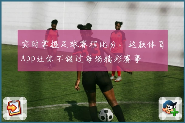 实时掌握足球赛程比分，这款体育App让你不错过每场精彩赛事