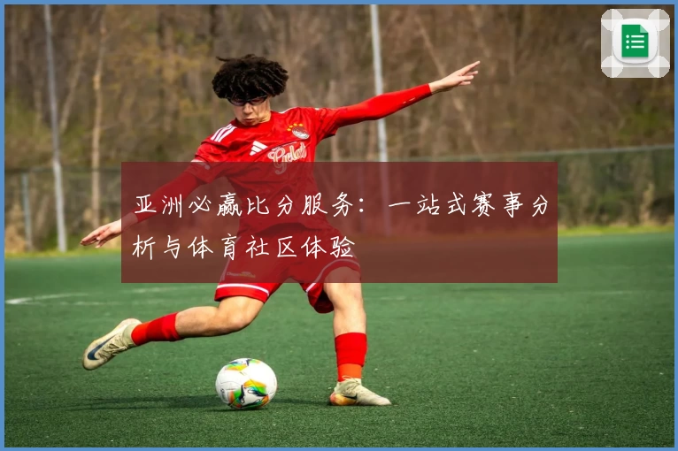 亚洲必赢比分服务：一站式赛事分析与体育社区体验