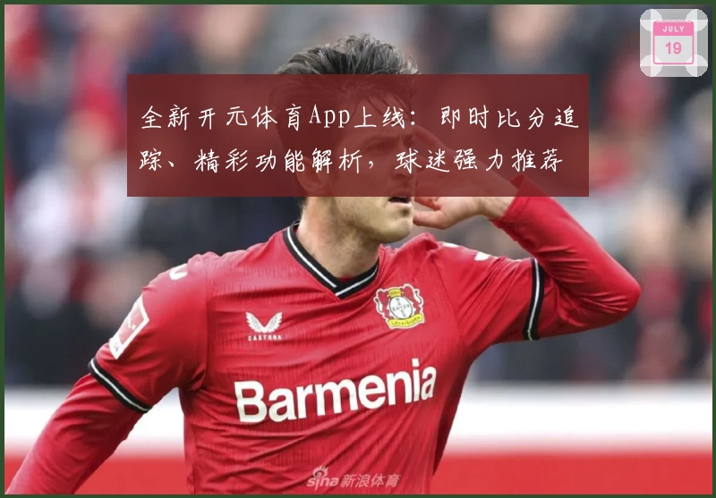 全新开元体育App上线：即时比分追踪、精彩功能解析，球迷强力推荐