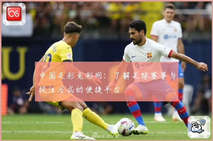 中国足彩竞彩网：了解足球赛事与投注方式的便捷平台