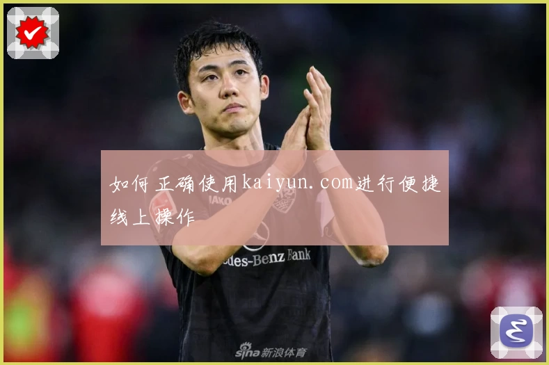 如何正确使用kaiyun.com进行便捷线上操作