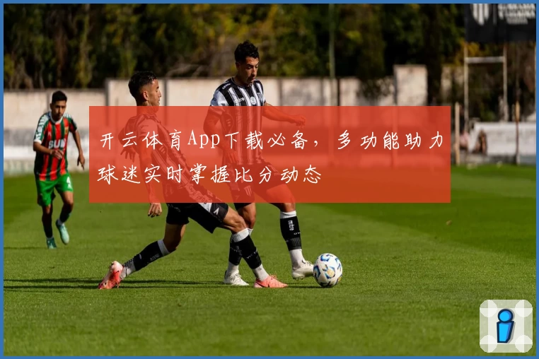 开云体育App下载必备，多功能助力球迷实时掌握比分动态