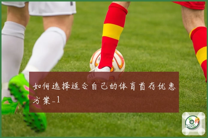 如何选择适合自己的体育首存优惠方案_1