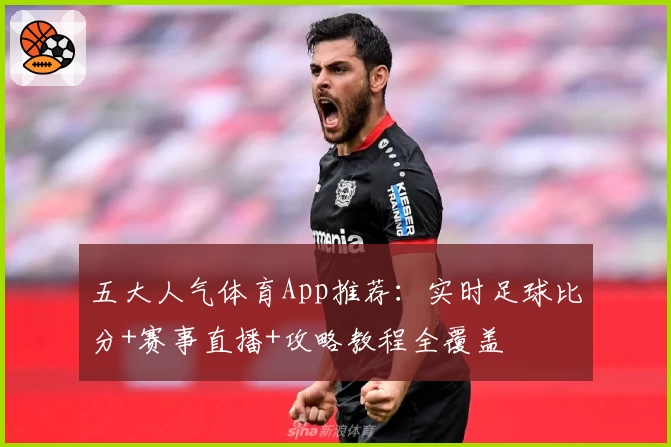 五大人气体育App推荐：实时足球比分+赛事直播+攻略教程全覆盖