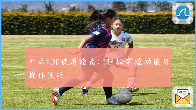 开云app使用指南：轻松掌握功能与操作技巧