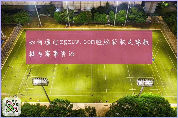 如何通过zgzcw.com轻松获取足球数据与赛事资讯