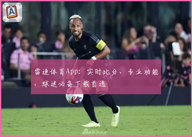 雷速体育App：实时比分、专业功能，球迷必备下载首选