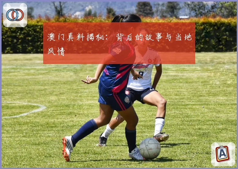 澳门真料揭秘：背后的故事与当地风情