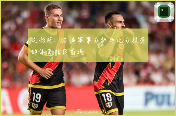 足彩网：专业赛事分析与比分服务的体育社区首选