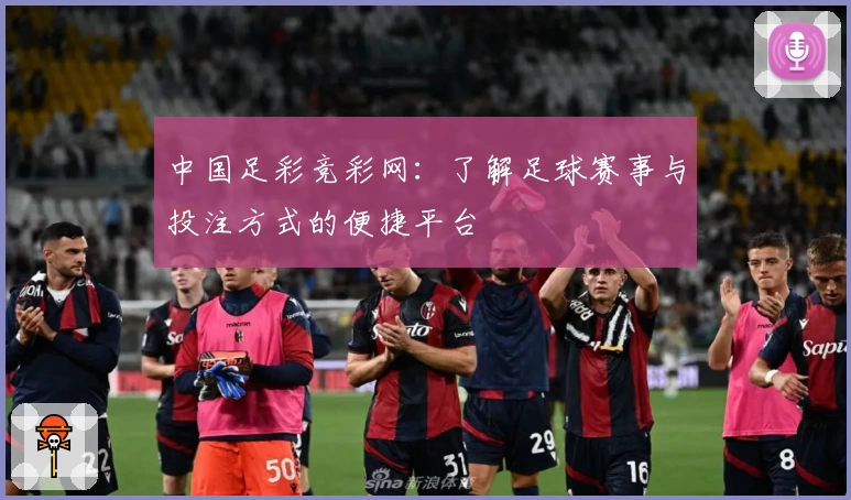 中国足彩竞彩网：了解足球赛事与投注方式的便捷平台