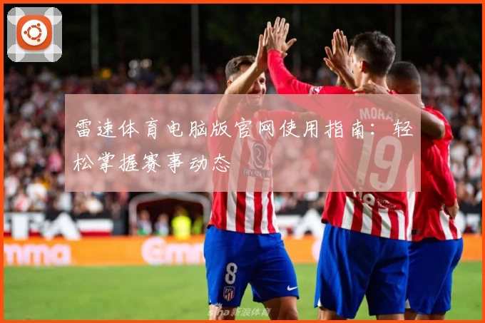 雷速体育电脑版官网使用指南：轻松掌握赛事动态