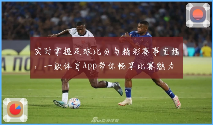 实时掌握足球比分与精彩赛事直播，一款体育App带你畅享比赛魅力