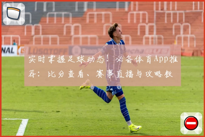 实时掌握足球动态！必备体育App推荐：比分查看、赛事直播与攻略教程院