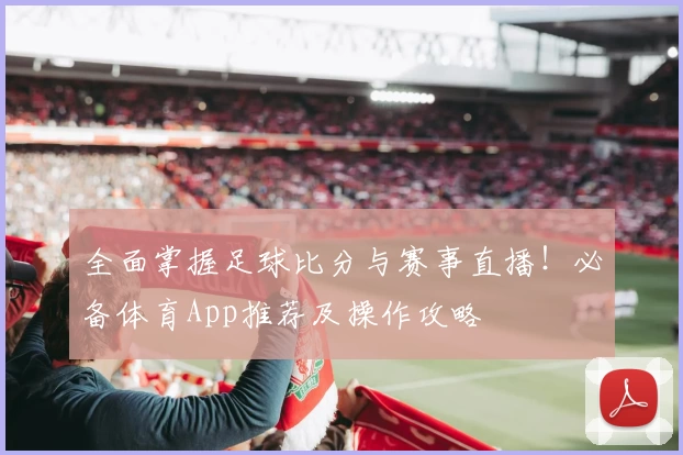 全面掌握足球比分与赛事直播！必备体育App推荐及操作攻略