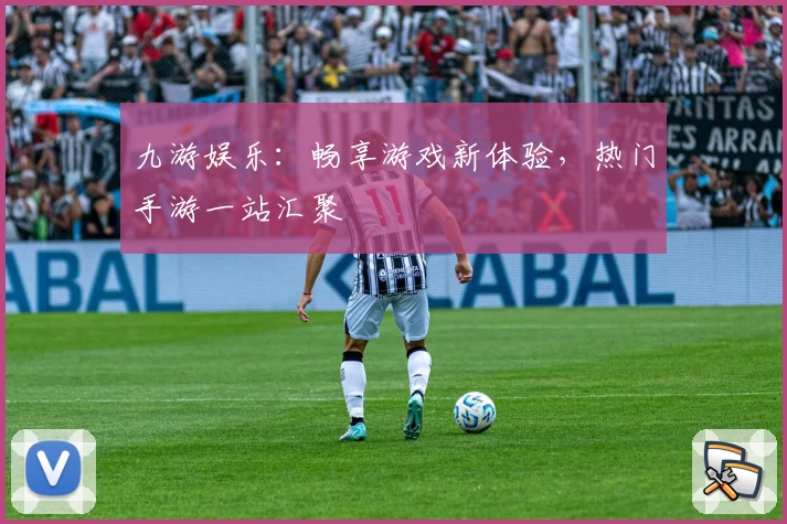 九游娱乐：畅享游戏新体验，热门手游一站汇聚