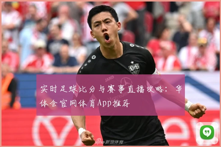 实时足球比分与赛事直播攻略：华体会官网体育App推荐