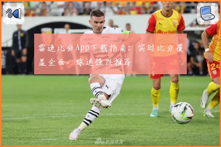 雷速比分App下载指南：实时比分覆盖全面，球迷强烈推荐