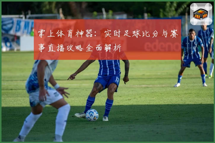 掌上体育神器：实时足球比分与赛事直播攻略全面解析