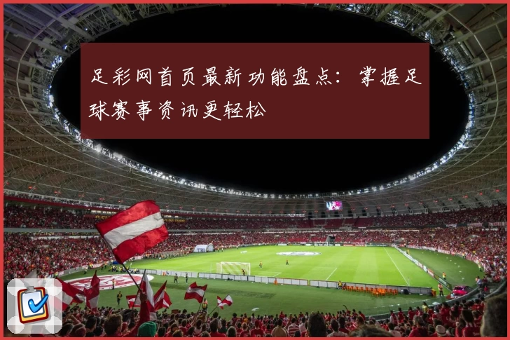 足彩网首页最新功能盘点：掌握足球赛事资讯更轻松
