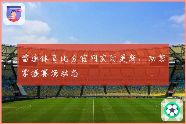 雷速体育比分官网实时更新，助您掌握赛场动态