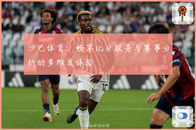 沙巴体育：畅享比分服务与赛事分析的多维度体验