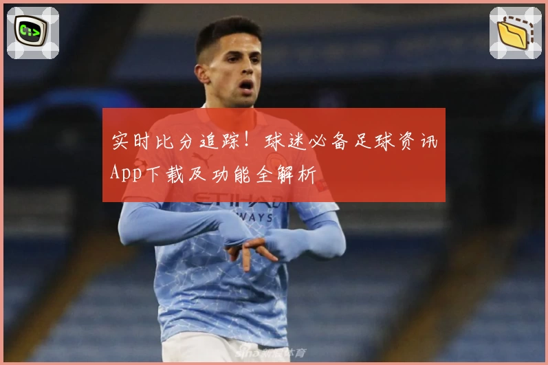 实时比分追踪！球迷必备足球资讯App下载及功能全解析