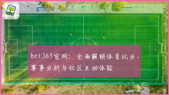 bet365官网：全面解锁体育比分、赛事分析与社区互动体验