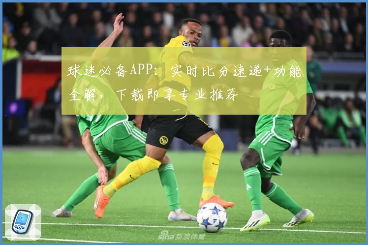 球迷必备APP：实时比分速递+功能全解，下载即享专业推荐
