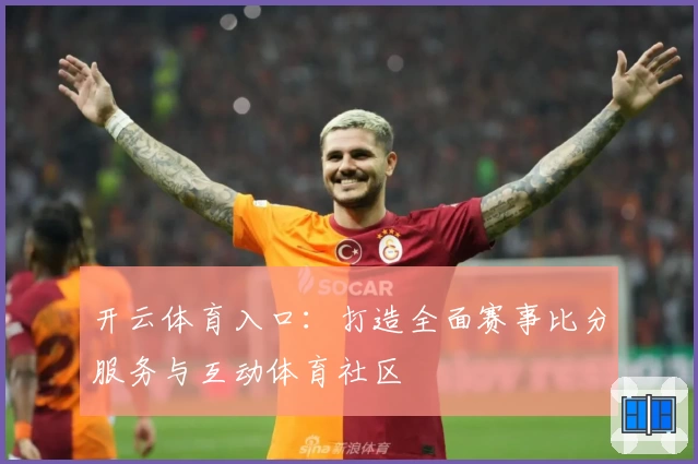 开云体育入口：打造全面赛事比分服务与互动体育社区