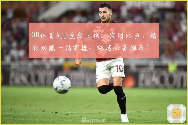 OD体育App全新上线：实时比分、精彩功能一站掌握，球迷必备推荐！