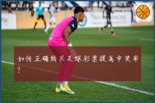 如何正确购买足球彩票提高中奖率？