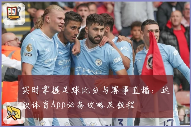 实时掌握足球比分与赛事直播，这款体育App必备攻略及教程
