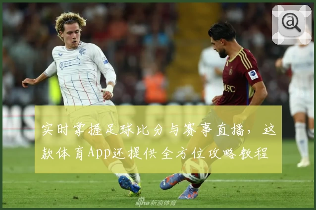 实时掌握足球比分与赛事直播，这款体育App还提供全方位攻略教程