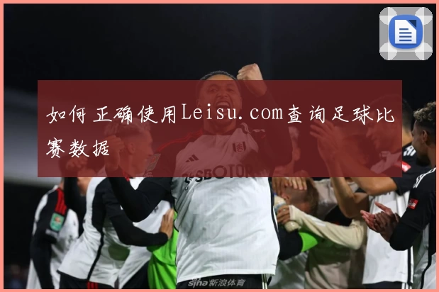 如何正确使用Leisu.com查询足球比赛数据