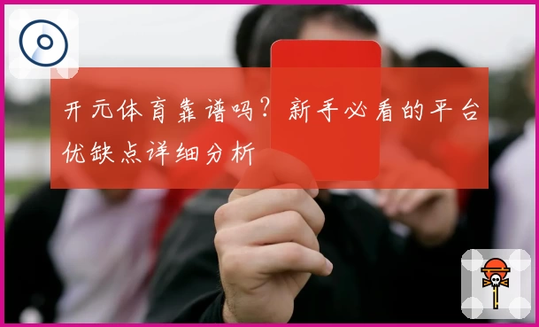 开元体育靠谱吗？新手必看的平台优缺点详细分析