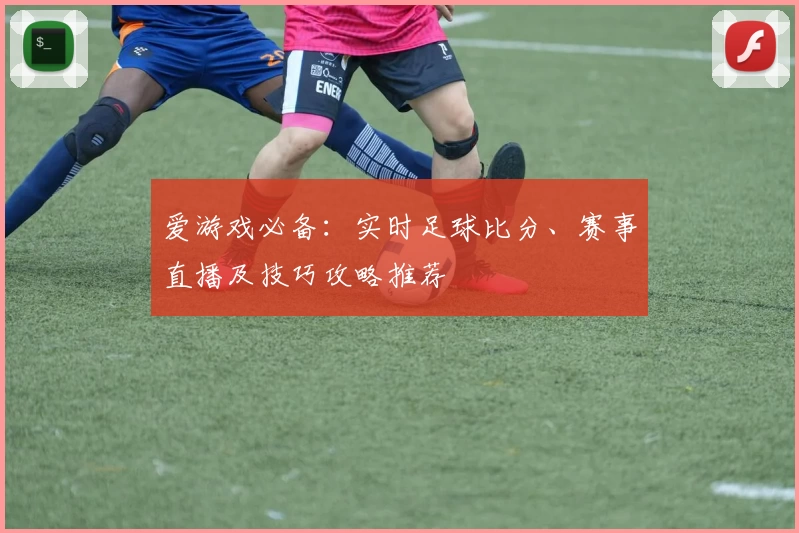 爱游戏必备：实时足球比分、赛事直播及技巧攻略推荐