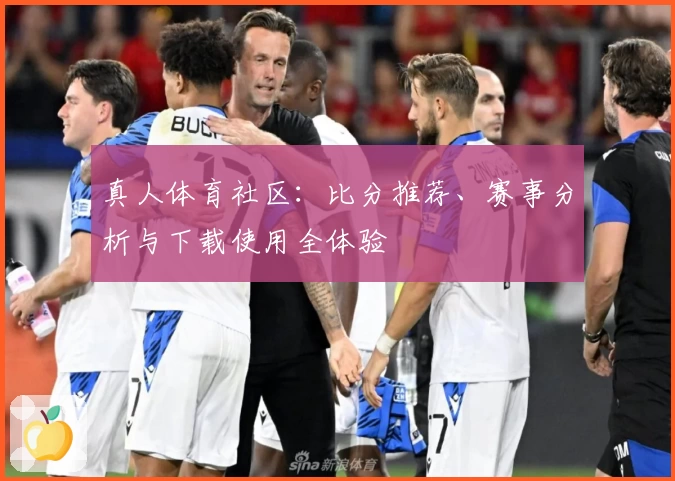 真人体育社区：比分推荐、赛事分析与下载使用全体验