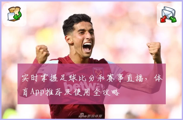 实时掌握足球比分和赛事直播，体育App推荐及使用全攻略